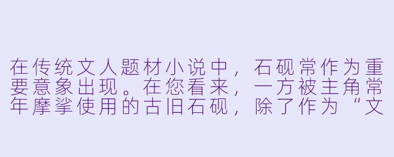 在传统文人题材小说中,石砚常作为重要意象出现。在您看来,一方被主角常年摩挲使用的古旧石砚,除了作为“文心”的象征外,还可能承载哪些更深层次、更个人化的叙事功能?-石砚小说