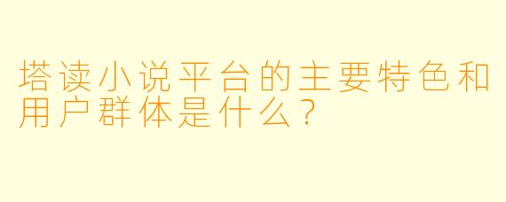塔读小说平台的主要特色和用户群体是什么？
