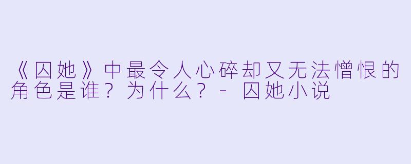 《囚她》中最令人心碎却又无法憎恨的角色是谁？为什么？-囚她小说