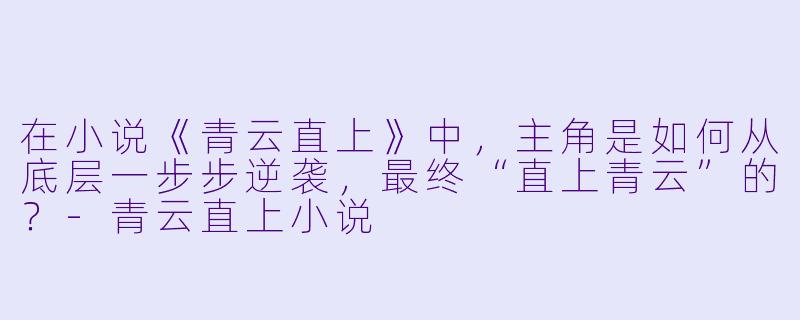 在小说《青云直上》中，主角是如何从底层一步步逆袭，最终“直上青云”的？-青云直上小说