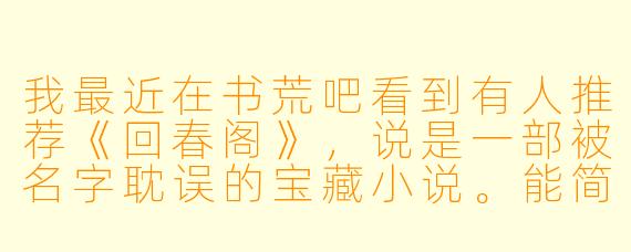我最近在书荒吧看到有人推荐《回春阁》，说是一部被名字耽误的宝藏小说。能简单介绍一下这本书，并说说它最吸引人的看点是什么吗？
