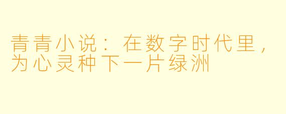 青青小说：在数字时代里，为心灵种下一片绿洲