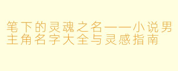 笔下的灵魂之名——小说男主角名字大全与灵感指南