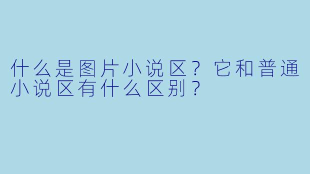 什么是图片小说区？它和普通小说区有什么区别？