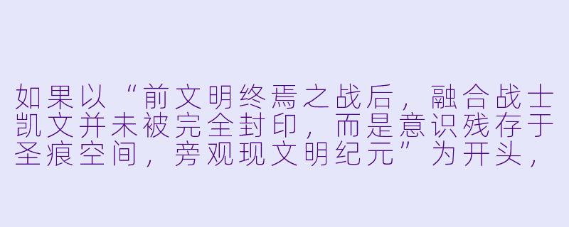 如果以“前文明终焉之战后，融合战士凯文并未被完全封印，而是意识残存于圣痕空间，旁观现文明纪元”为开头，可以如何展开一个颠覆原作设定的崩坏同人故事？-崩坏同人小说