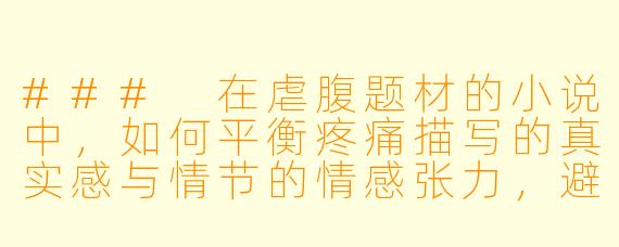 ###
在虐腹题材的小说中,如何平衡疼痛描写的真实感与情节的情感张力,避免沦为单纯的感官刺激?
###
