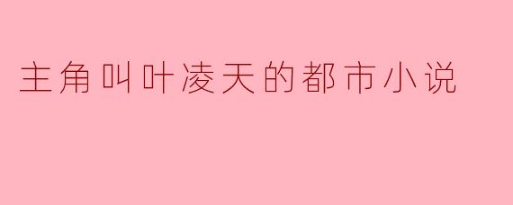 主角叫叶凌天的都市小说