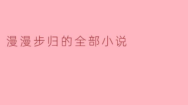 漫漫步归的全部小说