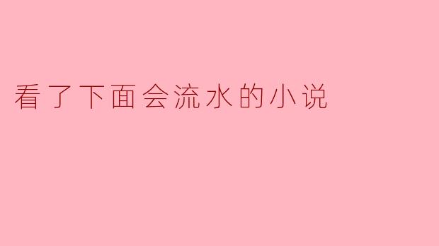 看了下面会流水的小说
