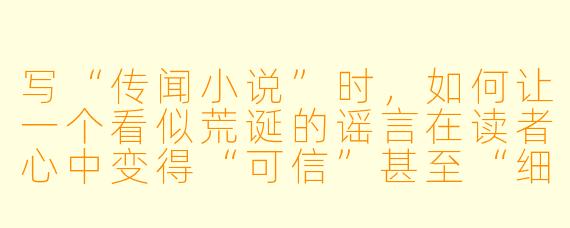 写“传闻小说”时，如何让一个看似荒诞的谣言在读者心中变得“可信”甚至“细思极恐”？