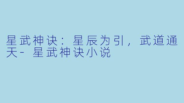 星武神诀：星辰为引，武道通天-星武神诀小说