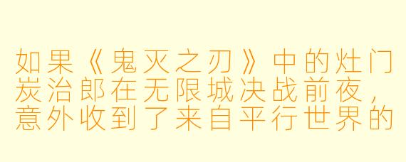 如果《鬼灭之刃》中的灶门炭治郎在无限城决战前夜,意外收到了来自平行世界的“未来记忆”,其中详细记载了每一位柱的死亡瞬间,他会怎么做?他会尝试改变所有人的命运吗?又会如何面对那个明知改变不了、却依然选择奔赴死亡的真菰和锖兔的幻影?
