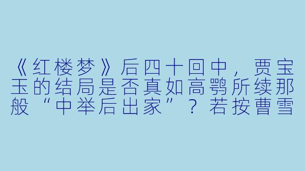 《红楼梦》后四十回中，贾宝玉的结局是否真如高鹗所续那般“中举后出家”？若按曹雪芹原意，宝玉的结局更可能是怎样的？