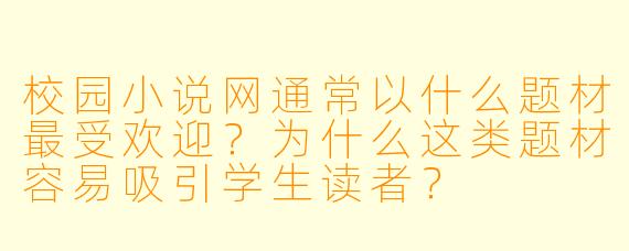 校园小说网通常以什么题材最受欢迎？为什么这类题材容易吸引学生读者？