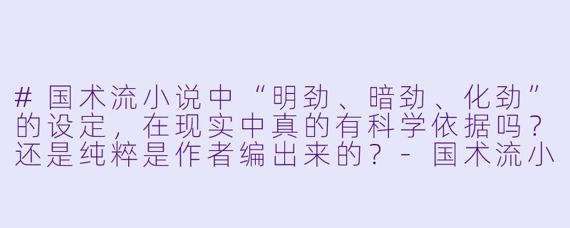 #国术流小说中“明劲、暗劲、化劲”的设定，在现实中真的有科学依据吗？还是纯粹是作者编出来的？-国术流小说