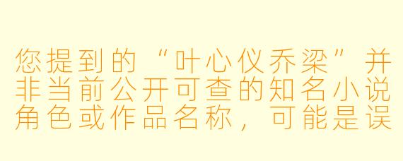 您提到的“叶心仪乔梁”并非当前公开可查的知名小说角色或作品名称，可能是误记、笔名或小众创作。若您希望获得类似题材（如都市、情感、职场等）的免费小说推荐，或需要帮助查找特定作品，请提供更多线索（如作者、情节梗概等），我将尽力协助。

示例问