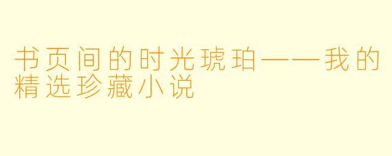 书页间的时光琥珀——我的精选珍藏小说