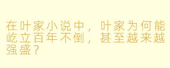 在叶家小说中，叶家为何能屹立百年不倒，甚至越来越强盛？
