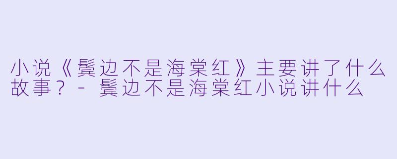 小说《鬓边不是海棠红》主要讲了什么故事？-鬓边不是海棠红小说讲什么