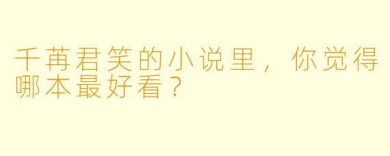 千苒君笑的小说里，你觉得哪本最好看？