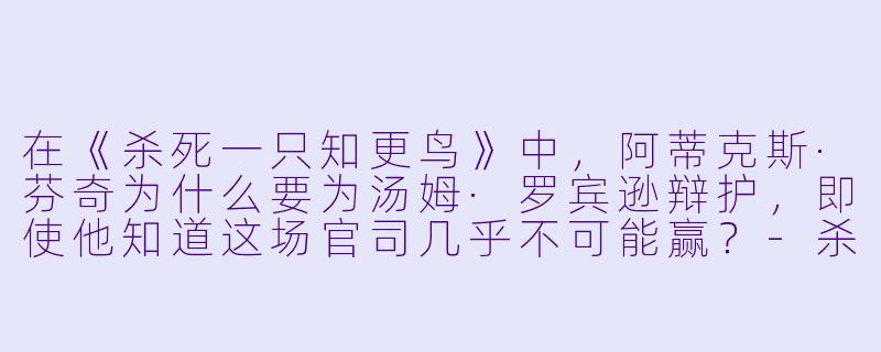在《杀死一只知更鸟》中，阿蒂克斯·芬奇为什么要为汤姆·罗宾逊辩护，即使他知道这场官司几乎不可能赢？