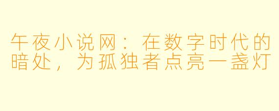 午夜小说网:在数字时代的暗处,为孤独者点亮一盏灯