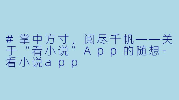 #掌中方寸,阅尽千帆——关于“看小说”App的随想-看小说app
