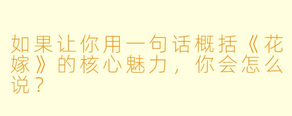 如果让你用一句话概括《花嫁》的核心魅力，你会怎么说？