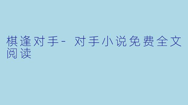 棋逢对手-对手小说免费全文阅读