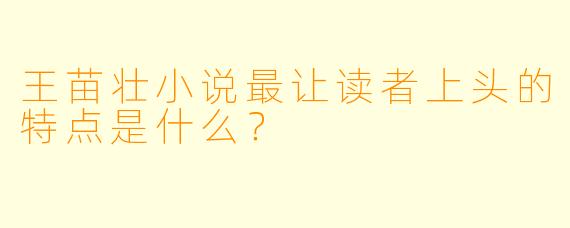 王苗壮小说最让读者上头的特点是什么?