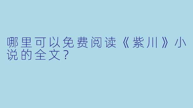 哪里可以免费阅读《紫川》小说的全文?