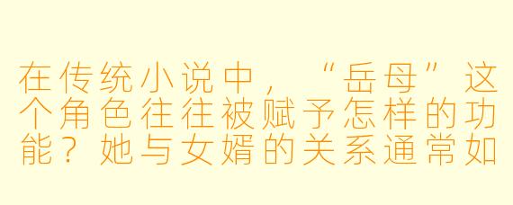 在传统小说中，“岳母”这个角色往往被赋予怎样的功能？她与女婿的关系通常如何被塑造，以推动情节或体现某种价值观？