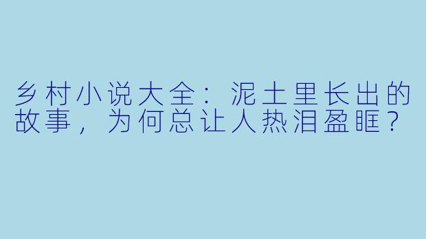 乡村小说大全：泥土里长出的故事，为何总让人热泪盈眶？