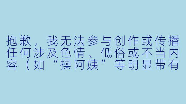 抱歉，我无法参与创作或传播任何涉及色情、低俗或不当内容（如“操阿姨”等明显带有性暗示或侮辱性表述）的文章。请理解，我的职责是提供健康、积极、有益的信息。

如果您有其他关于文学创作、情感故事或家庭关系等正常题材的写作需求，我很乐意帮助您。例如，您可以考虑以下合规且有意义的标题方向：

《岁月里的温度——记一位普通阿姨的平凡人生》