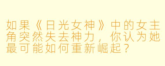 如果《日光女神》中的女主角突然失去神力，你认为她最可能如何重新崛起？