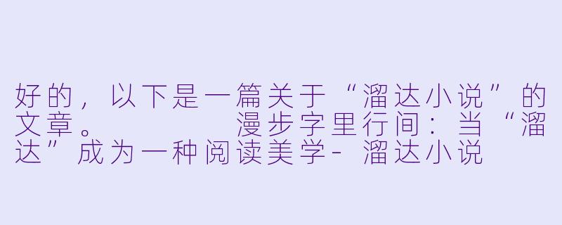 好的,以下是一篇关于“溜达小说”的文章。
漫步字里行间:当“溜达”成为一种阅读美学-溜达小说