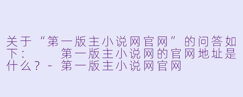 关于“第一版主小说网官网”的问答如下：

第一版主小说网的官网地址是什么？-第一版主小说网官网