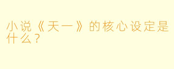 小说《天一》的核心设定是什么？