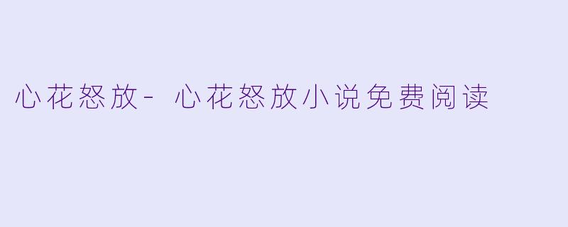 心花怒放-心花怒放小说免费阅读