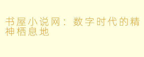 书屋小说网:数字时代的精神栖息地