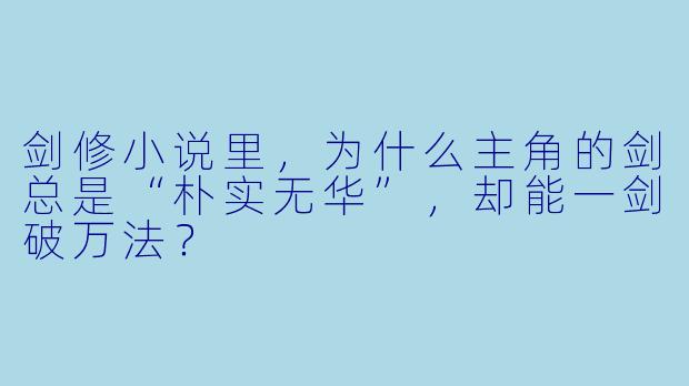 剑修小说里，为什么主角的剑总是“朴实无华”，却能一剑破万法？