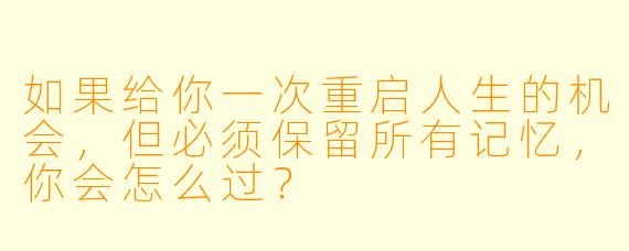 如果给你一次重启人生的机会,但必须保留所有记忆,你会怎么过?
