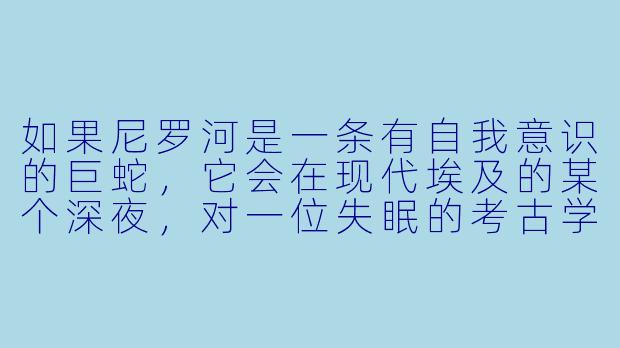 如果尼罗河是一条有自我意识的巨蛇，它会在现代埃及的某个深夜，对一位失眠的考古学家说出怎样一句改变她人生的话？