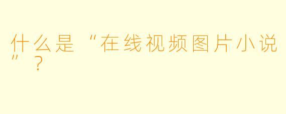 什么是“在线视频图片小说”?