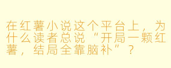 在红薯小说这个平台上，为什么读者总说“开局一颗红薯，结局全靠脑补”？