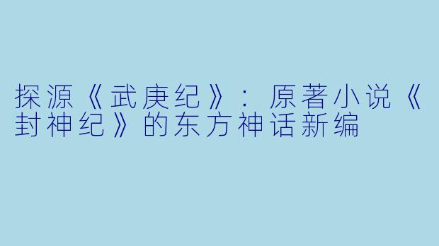 探源《武庚纪》：原著小说《封神纪》的东方神话新编