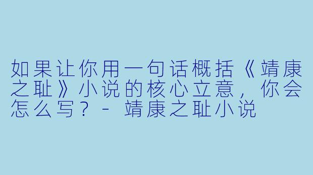 如果让你用一句话概括《靖康之耻》小说的核心立意，你会怎么写？-靖康之耻小说