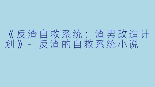 《反渣自救系统：渣男改造计划》-反渣的自救系统小说
