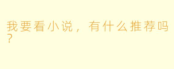 我要看小说，有什么推荐吗？