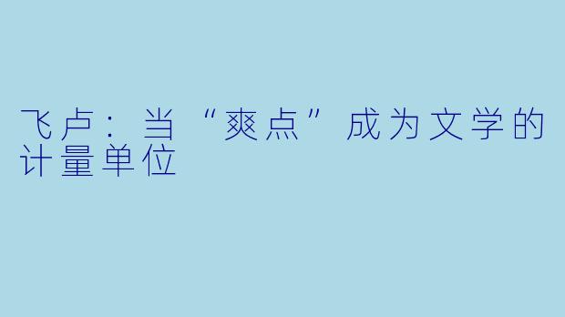 飞卢：当“爽点”成为文学的计量单位